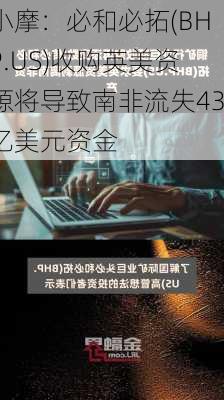 小摩：必和必拓(BHP.US)收购英美资源将导致南非流失43亿美元资金