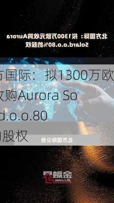 北方国际：拟1300万欧元收购Aurora Solar d.o.o.80%的股权