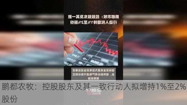 鹏都农牧：控股股东及其一致行动人拟增持1%至2%股份