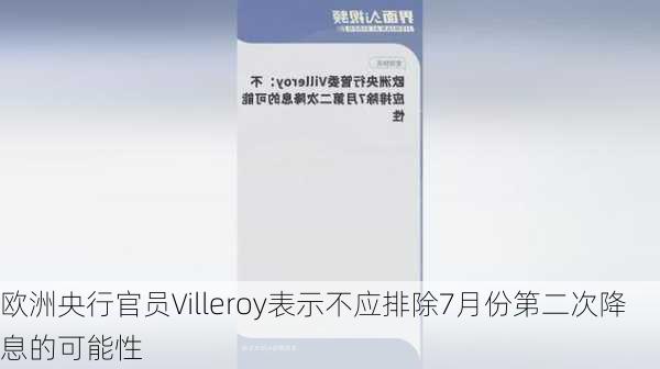 欧洲央行官员Villeroy表示不应排除7月份第二次降息的可能性