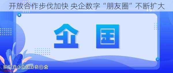 开放合作步伐加快 央企数字“朋友圈”不断扩大