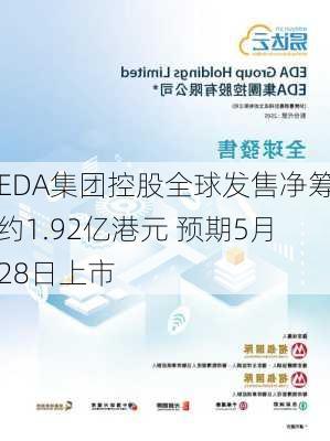 EDA集团控股全球发售净筹约1.92亿港元 预期5月28日上市