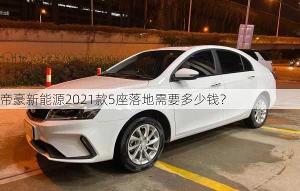 帝豪新能源2021款5座落地需要多少钱？