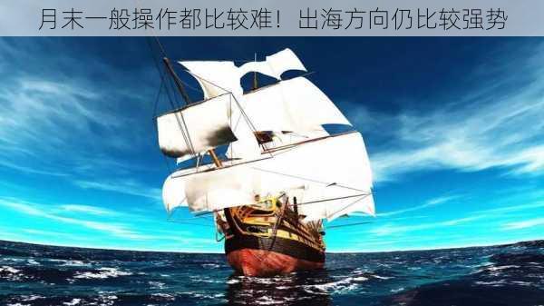 月末一般操作都比较难！出海方向仍比较强势