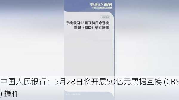 中国人民银行：5月28日将开展50亿元票据互换 (CBS) 操作