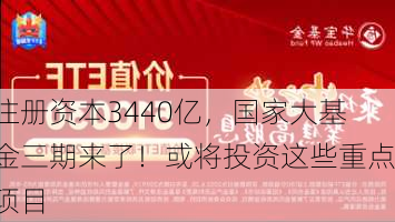 注册资本3440亿，国家大基金三期来了！或将投资这些重点项目