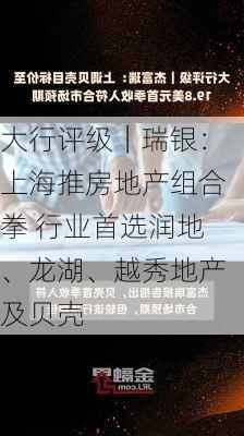 大行评级｜瑞银：上海推房地产组合拳 行业首选润地、龙湖、越秀地产及贝壳