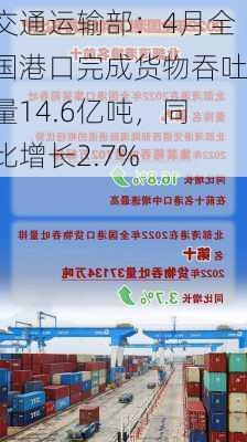 交通运输部：4月全国港口完成货物吞吐量14.6亿吨，同比增长2.7%