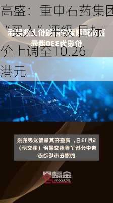 高盛：重申石药集团“买入”评级 目标价上调至10.26港元