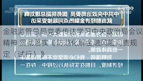 金融监管总局党委传达学习中央政治局会议精神 贯彻落实《防范化解金融风险问责规定（试行）》