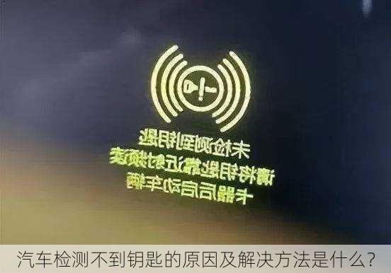 汽车检测不到钥匙的原因及解决方法是什么？