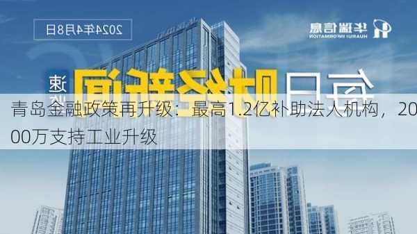 青岛金融政策再升级：最高1.2亿补助法人机构，2000万支持工业升级