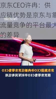 京东CEO许冉：供应链优势是京东与靠流量竞争的平台最大的差异