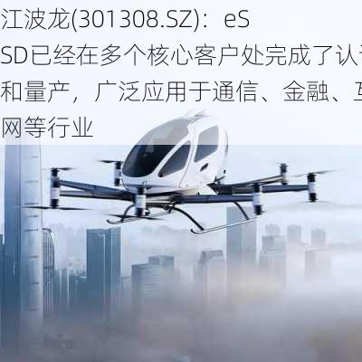 江波龙(301308.SZ)：eSSD已经在多个核心客户处完成了认证和量产，广泛应用于通信、金融、互联网等行业