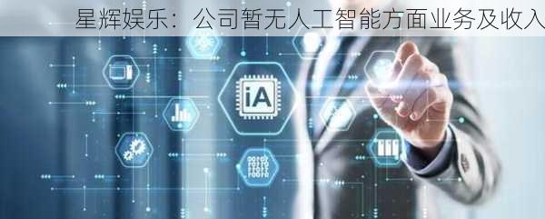 星辉娱乐：公司暂无人工智能方面业务及收入