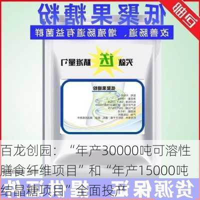 百龙创园：“年产30000吨可溶性膳食纤维项目”和“年产15000吨结晶糖项目”全面投产