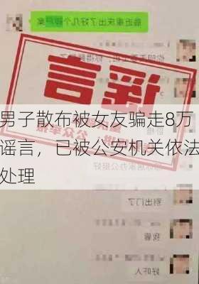 男子散布被女友骗走8万谣言，已被公安机关依法处理