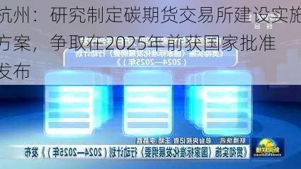 杭州：研究制定碳期货交易所建设实施方案，争取在2025年前获国家批准发布