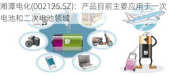 湘潭电化(002125.SZ)：产品目前主要应用于一次电池和二次电池领域