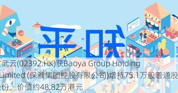 玄武云(02392.HK)获Baoya Group Holdings Limited (保雅集团控股有限公司)增持75.1万股普通股股份，价值约48.82万港元