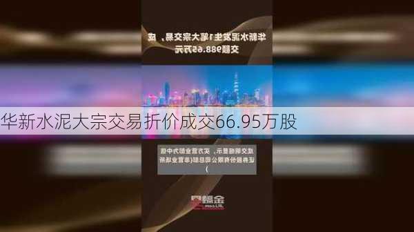 华新水泥大宗交易折价成交66.95万股