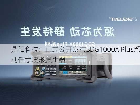 鼎阳科技：正式公开发布SDG1000X Plus系列任意波形发生器