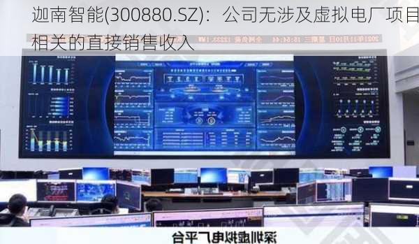 迦南智能(300880.SZ)：公司无涉及虚拟电厂项目相关的直接销售收入