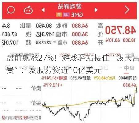 盘前飙涨27%！游戏驿站接住“泼天富贵”：发股募资近10亿美元