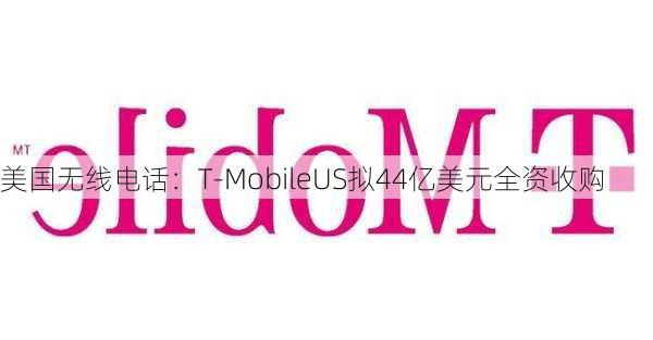 美国无线电话：T-MobileUS拟44亿美元全资收购