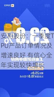 安利股份：一季度TPU产品订单情况及增速良好 有信心全年实现较快增长