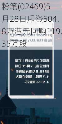 粉笔(02469)5月28日斥资504.8万港元回购119.35万股