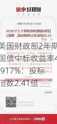 美国财政部2年期国债中标收益率4.917%：投标倍数2.41倍