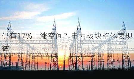 仍有17%上涨空间？电力板块整体表现猛