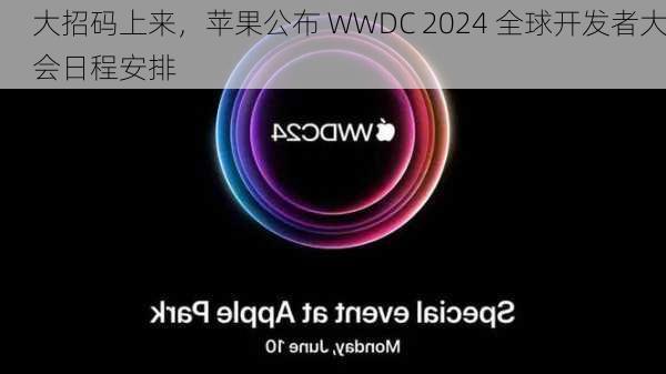 大招码上来，苹果公布 WWDC 2024 全球开发者大会日程安排