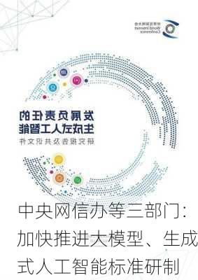 中央网信办等三部门：加快推进大模型、生成式人工智能标准研制