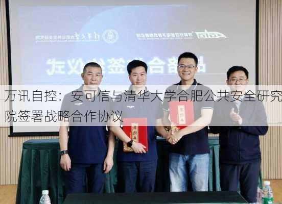 万讯自控：安可信与清华大学合肥公共安全研究院签署战略合作协议