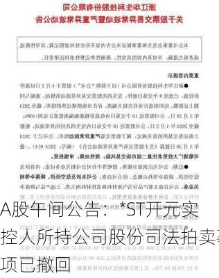 A股午间公告：*ST开元实控人所持公司股份司法拍卖事项已撤回