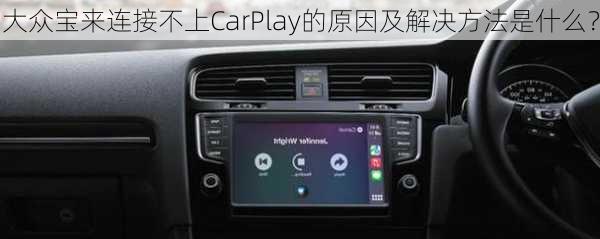 大众宝来连接不上CarPlay的原因及解决方法是什么？