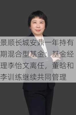 景顺长城安鼎一年持有期混合型基金：基金经理李怡文离任，董晗和李训练继续共同管理