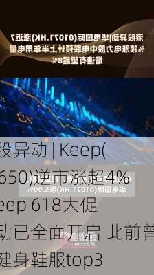 港股异动 | Keep(03650)逆市涨超4%  Keep 618大促活动已全面开启 此前曾斩获健身鞋服top3