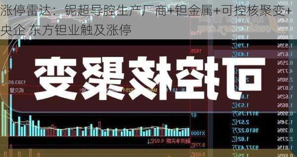 涨停雷达：铌超导腔生产厂商+钽金属+可控核聚变+央企 东方钽业触及涨停