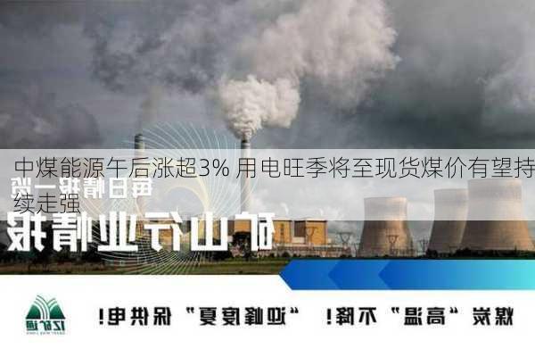 中煤能源午后涨超3% 用电旺季将至现货煤价有望持续走强