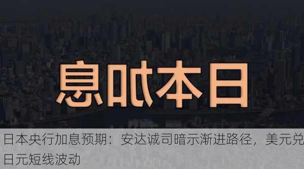 日本央行加息预期：安达诚司暗示渐进路径，美元兑日元短线波动