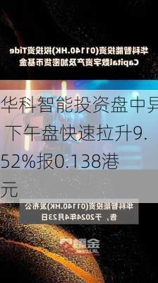 华科智能投资盘中异动 下午盘快速拉升9.52%报0.138港元