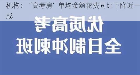 机构：“高考房”单均金额花费同比下降近一成