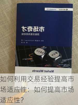 如何利用交易经验提高市场适应性：如何提高市场适应性？