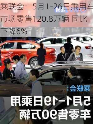 乘联会：5月1-26日乘用车市场零售120.8万辆 同比下降6%