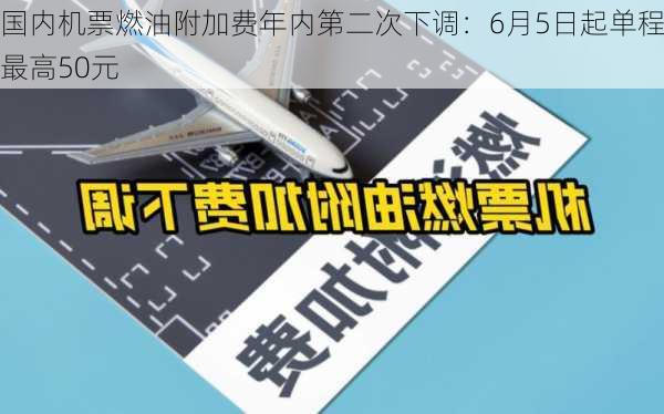 国内机票燃油附加费年内第二次下调：6月5日起单程最高50元