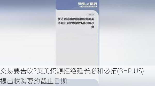 交易要告吹?英美资源拒绝延长必和必拓(BHP.US)提出收购要约截止日期