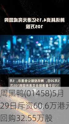 周黑鸭(01458)5月29日斥资60.6万港元回购32.55万股